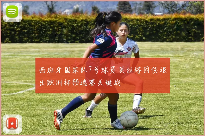 西班牙国家队7号球员莫拉塔因伤退出欧洲杯预选赛关键战