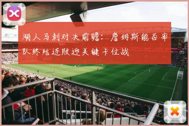 湖人马刺对决前瞻：詹姆斯能否率队终结连败迎关键卡位战