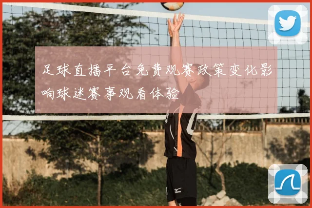 足球直播平台免费观赛政策变化影响球迷赛事观看体验
