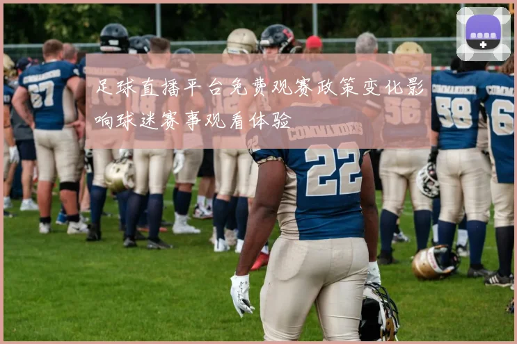 足球直播平台免费观赛政策变化影响球迷赛事观看体验