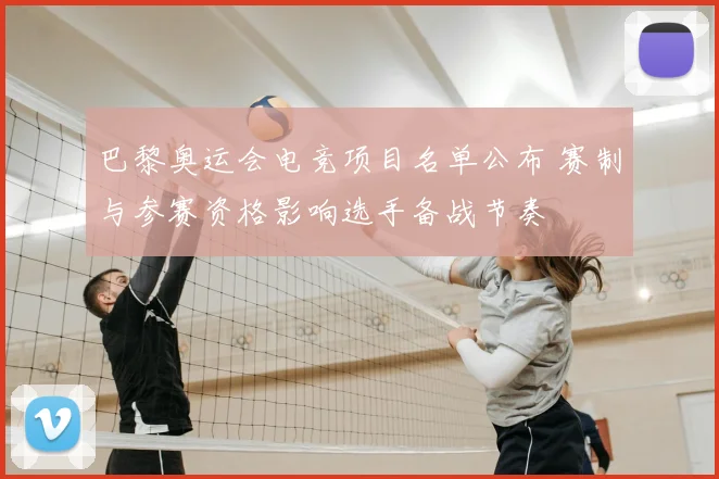 巴黎奥运会电竞项目名单公布 赛制与参赛资格影响选手备战节奏