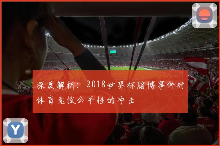 深度解析：2018世界杯赌博事件对体育竞技公平性的冲击