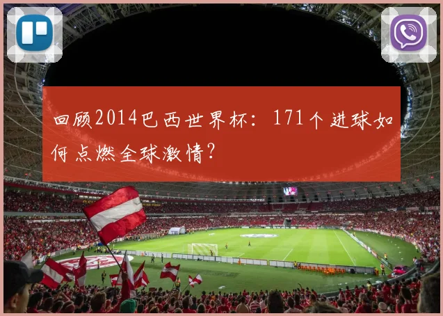回顾2014巴西世界杯：171个进球如何点燃全球激情？