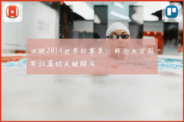 回顾2014世界杯赛果：那些决定冠军归属的关键瞬间