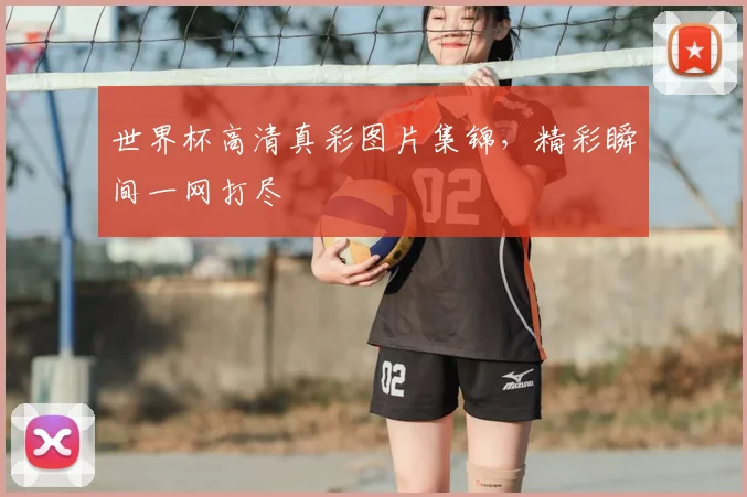世界杯高清真彩图片集锦，精彩瞬间一网打尽