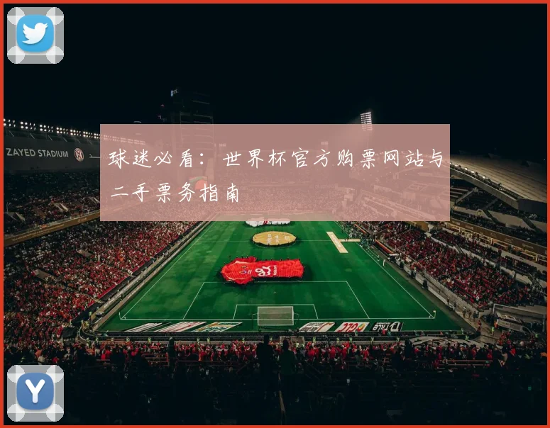 球迷必看:世界杯官方购票网站与二手票务指南