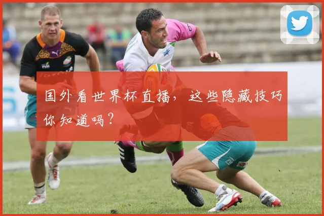 国外看世界杯直播，这些隐藏技巧你知道吗？