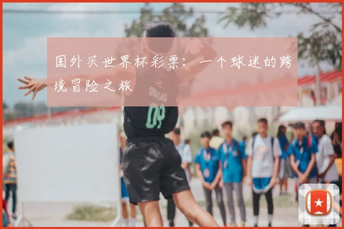 国外买世界杯彩票：一个球迷的跨境冒险之旅