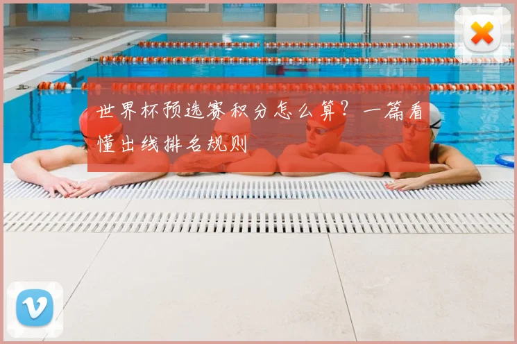 世界杯预选赛积分怎么算?一篇看懂出线排名规则
