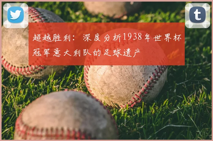 超越胜利：深度分析1938年世界杯冠军意大利队的足球遗产