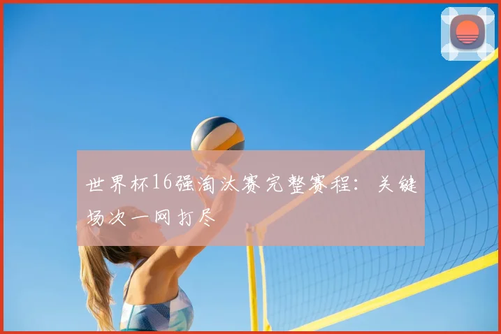世界杯16强淘汰赛完整赛程：关键场次一网打尽