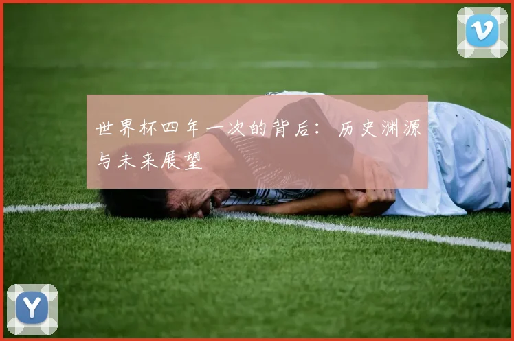 世界杯四年一次的背后:历史渊源与未来展望