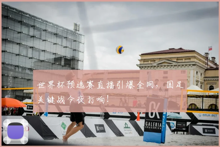 世界杯预选赛直播引爆全网，国足关键战今夜打响！