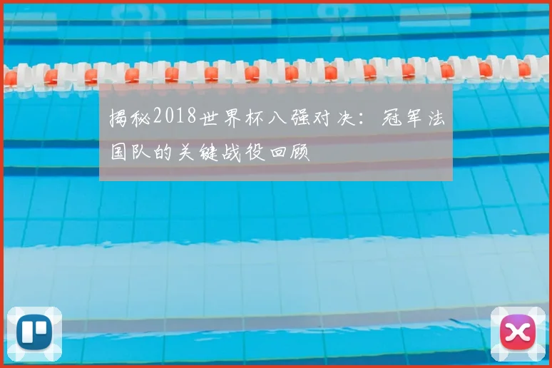 揭秘2018世界杯八强对决：冠军法国队的关键战役回顾
