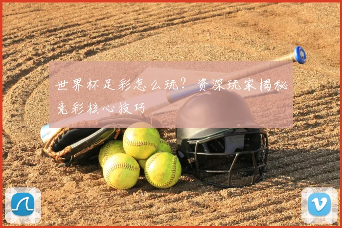 世界杯足彩怎么玩？资深玩家揭秘竞彩核心技巧
