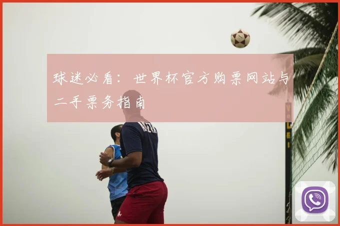 球迷必看:世界杯官方购票网站与二手票务指南