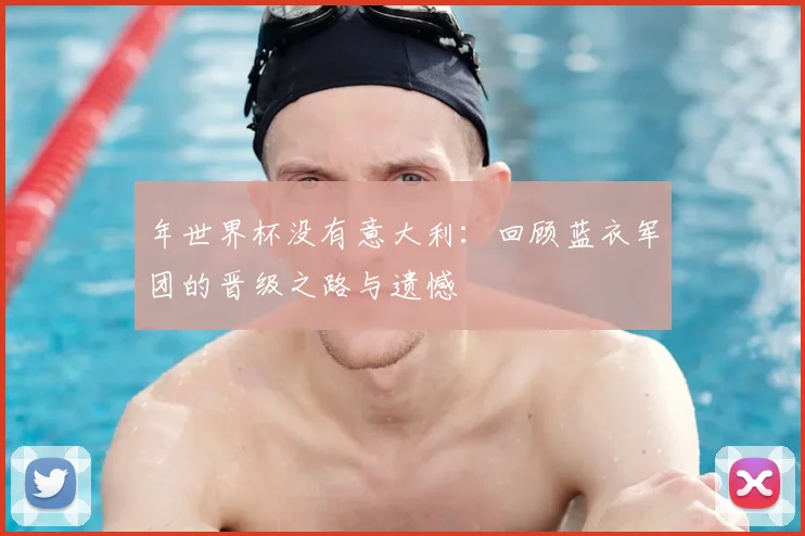 年世界杯没有意大利:回顾蓝衣军团的晋级之路与遗憾