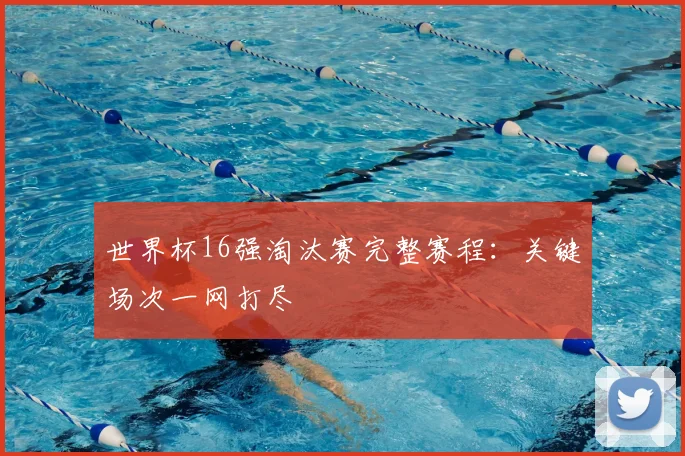 世界杯16强淘汰赛完整赛程：关键场次一网打尽
